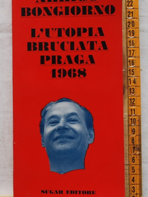 Bongiorno Arrigo - L'Utopia bruciata Praga 1968 - Sugar editore