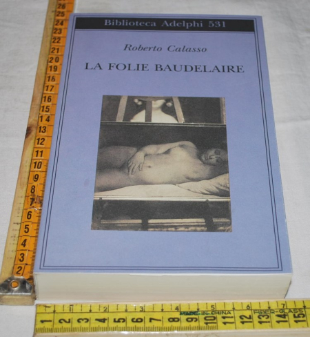 Calasso Roberto - La folie Baudelaire - Biblioteca Adelphi