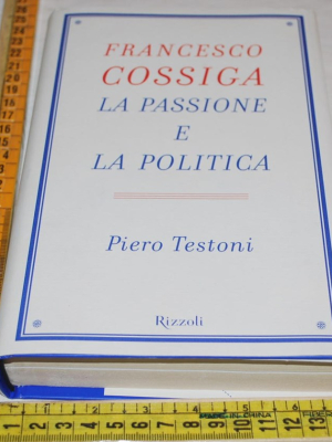 Testoni Piero - Francesco Cossiga la passione e la politica