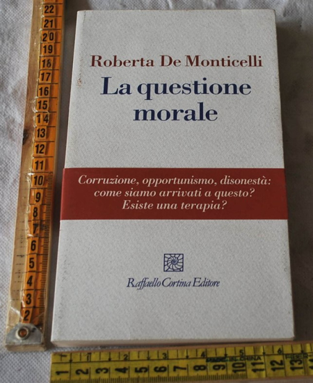 De Monticelli Roberta - La questione morale - Raffaello Cortina editore