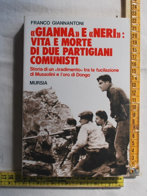 Giannantoni Franco - Gianna e Neri: vita e morte di due partigiani comunisti - Mursia