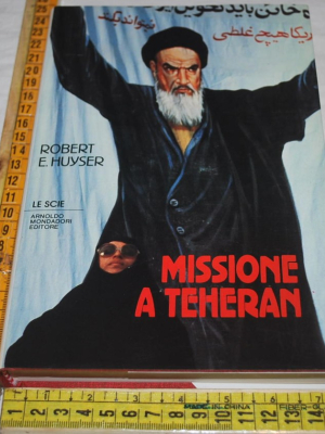 Huyser Robert - Missione a Teheran - Mondadori