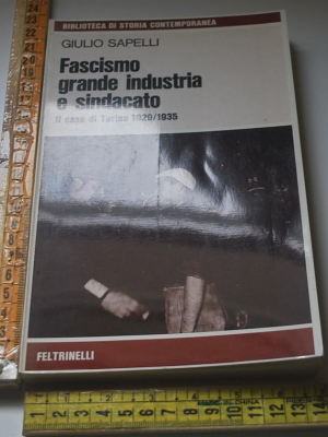 Sapelli Giulio - Fascismo grande industria e sindacato - Feltrinelli