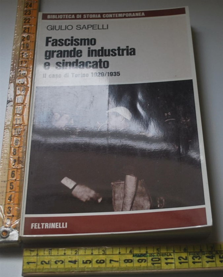 Sapelli Giulio - Fascismo grande industria e sindacato - Feltrinelli
