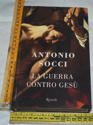 Socci Antonio - La guerra contro Gesù - Rizzoli
