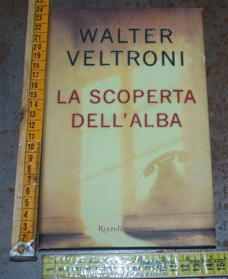 Veltroni Walter - La scoperta dell'alba - Rizzoli